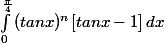 \int_{0}^{\frac{\pi }{4}}{(tanx)^n[tanx - 1]}\: dx